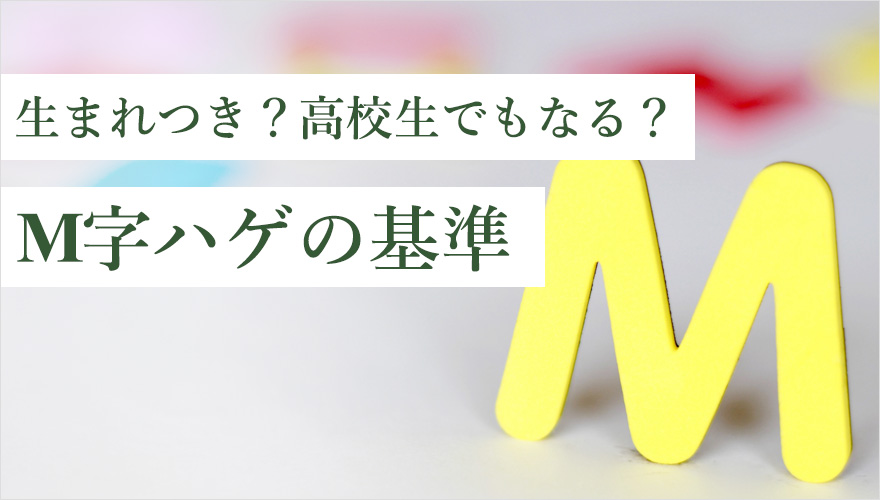 M字ハゲは生まれつきなのか、高校生でもなるか解説