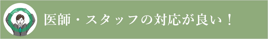 医師・スタッフの対応が良い!