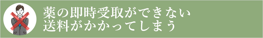 薬の即時受取ができない・送料がかかってしまう