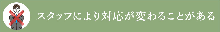 スタッフにより対応が変わることがある